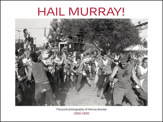 Murray Bowles: Hail Murray The Bay Area Punk Photography of Murray Bowles, 1982-1995