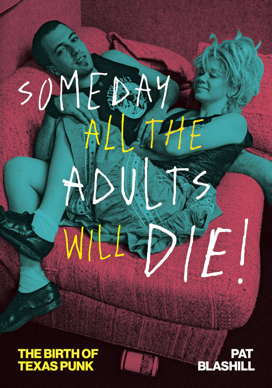 Pat Blashill: Someday All the Adults Will Die!: The Birth of Texas Punk